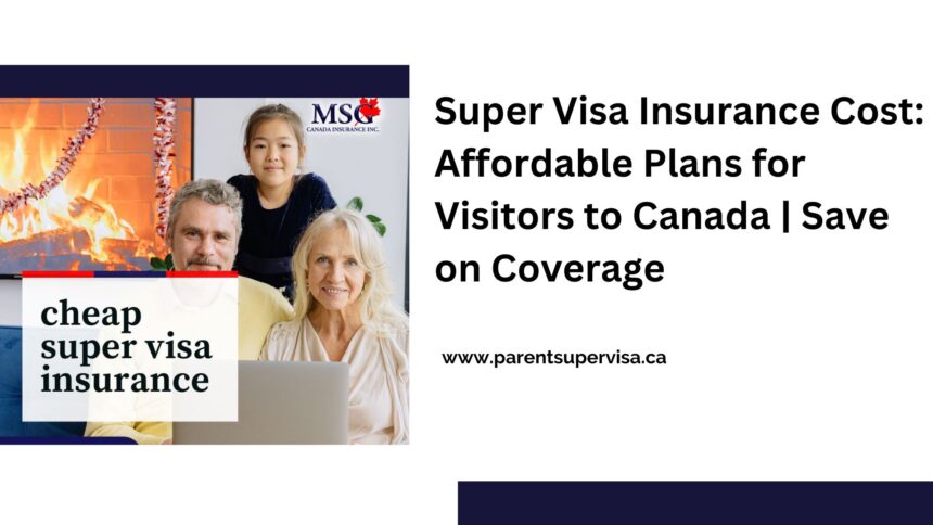 Super Visa Insurance Cost: Affordable Plans for Visitors to Canada | Save on Coverage