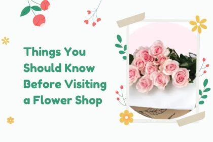 Things You Should Know Before Visiting a Flower Shop