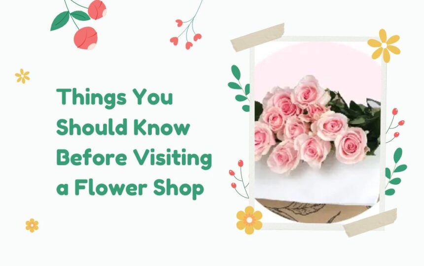 Things You Should Know Before Visiting a Flower Shop