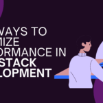 Top Ways to Optimize Performance in Full-Stack Development