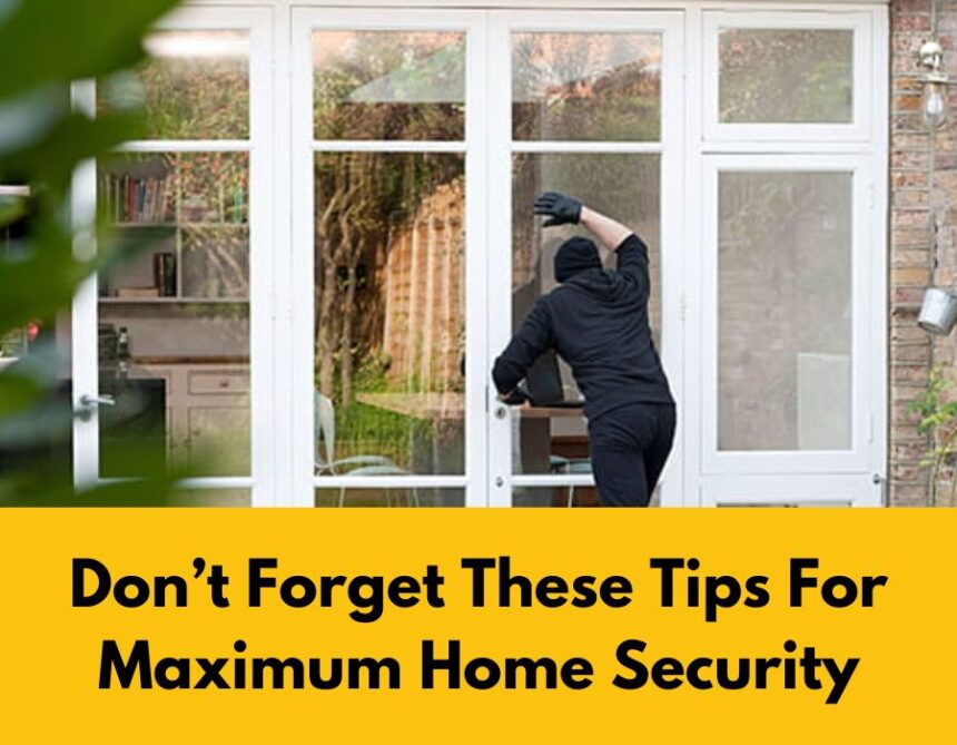 Don’t Forget These Tips For Maximum Home Security