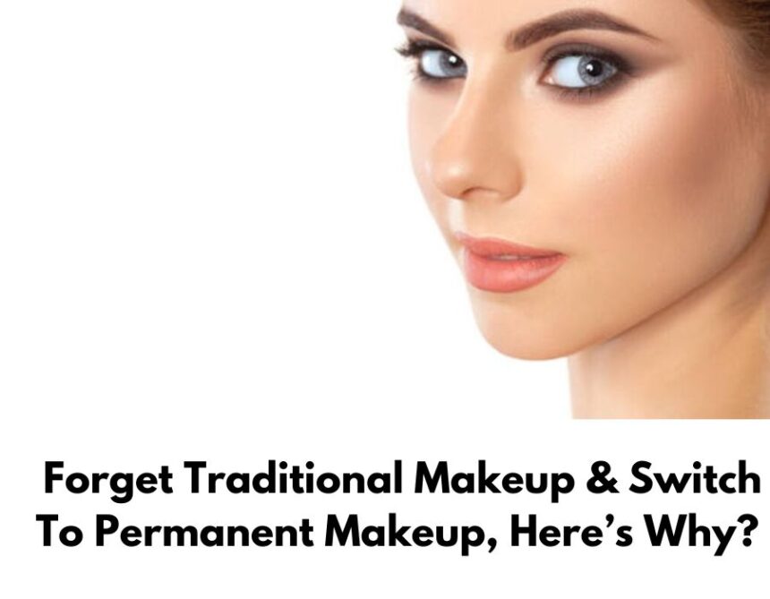 Forget Traditional Makeup & Switch To Permanent Makeup, Here’s Why