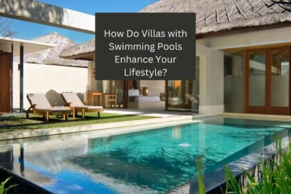 How Do Villas with Swimming Pools Enhance Your Lifestyle