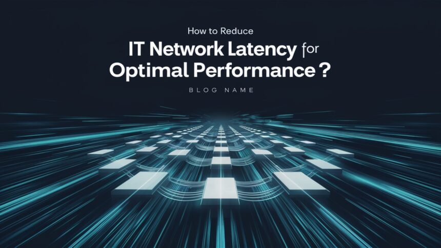 How to Reduce IT Network Latency for Optimal Performance?