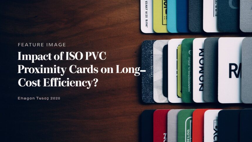 Impact of ISO PVC Proximity Cards on Long-Term Cost Efficiency?