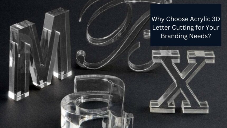 Why Choose Acrylic 3D Letter Cutting for Your Branding Needs