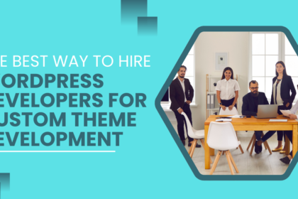 The Best Way to Hire WordPress Developers for Custom Theme Development