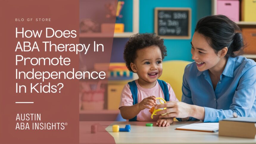 How Does ABA Therapy in Austin Promote Independence in Kids