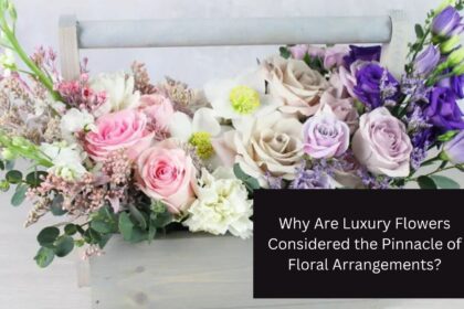 Why Are Luxury Flowers Considered the Pinnacle of Floral Arrangements